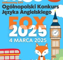 Na obrazku znajduje się plakat promujący Ogólnopolski Konkurs Języka Angielskiego „FOX”. Widoczne są następujące elementy:  Tekst:  "Ogólnopolski Konkurs Języka Angielskiego". "FOX 2025". "4 marca 2025". Dodatkowo jest informacja o jubileuszowej edycji: "Jubileuszowy XXV".