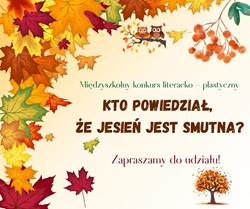Na obrazku znajduje się plakat promujący międzyszkolny konkurs literacko-plastyczny pod tytułem „Kto powiedział, że jesień jest smutna?”.  Plakat ma jesienny motyw graficzny — tło w ciepłych kolorach, wokół widoczne są liście w odcieniach żółci, pomarańczu, czerwieni i zieleni, a w górnej części dwie sowy siedzące na gałęzi. W prawym górnym rogu znajduje się też gałązka jarzębiny, a na dole — drzewko z kolorowymi liśćmi.