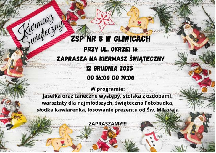 Plakat utrzymany jest w świątecznym stylu. Tło stanowi biała, drewniana deska ozdobiona gałązkami świerku oraz niewielkimi dekoracjami: figurkami Mikołaja, reniferami, piernikami, gwiazdkami i innymi bożonarodzeniowymi ozdobami.  W centralnej części plakatu znajduje się tekst informujący, że ZSP nr 8 w Gliwicach zaprasza na Kiermasz Świąteczny, który odbędzie się 12 grudnia 2025 r. od 16:00 do 19:00 przy ul. Okrzei 16.  Niżej wypisano atrakcje, m.in.: – jasełka i występy taneczne, – stoiska z ozdobami, – warsztaty dla najmłodszych, – świąteczną fotobudkę, – słodką kawiarenkę, – losowanie prezentu od Świętego Mikołaja.