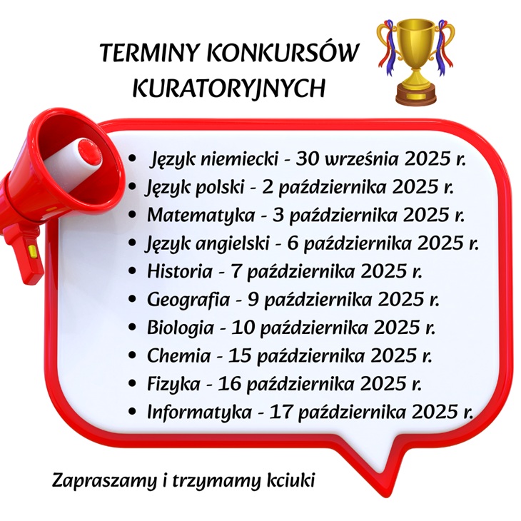 TERMINY KONKURSÓW KURATORYJNYCH  Język niemiecki – 30 września 2025 r.  Język polski – 2 października 2025 r.  Matematyka – 3 października 2025 r.  Język angielski – 6 października 2025 r.  Historia – 7 października 2025 r.  Geografia – 9 października 2025 r.  Biologia – 10 października 2025 r.  Chemia – 15 października 2025 r.  Fizyka – 16 października 2025 r.  Informatyka – 17 października 2025 r.  Na dole dopisano: „Zapraszamy i trzymamy kciuki”.