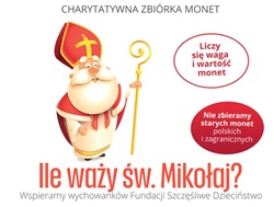 Plakat promuje charytatywną zbiórkę monet „Ile waży św. Mikołaj?”. Przedstawia rysunkową postać świętego Mikołaja oraz informacje, że liczy się waga i wartość monet, a zbiórka nie obejmuje starych monet polskich ani zagranicznych. Akcja wspiera wychowanków Fundacji Szczęśliwe Dzieciństwo.