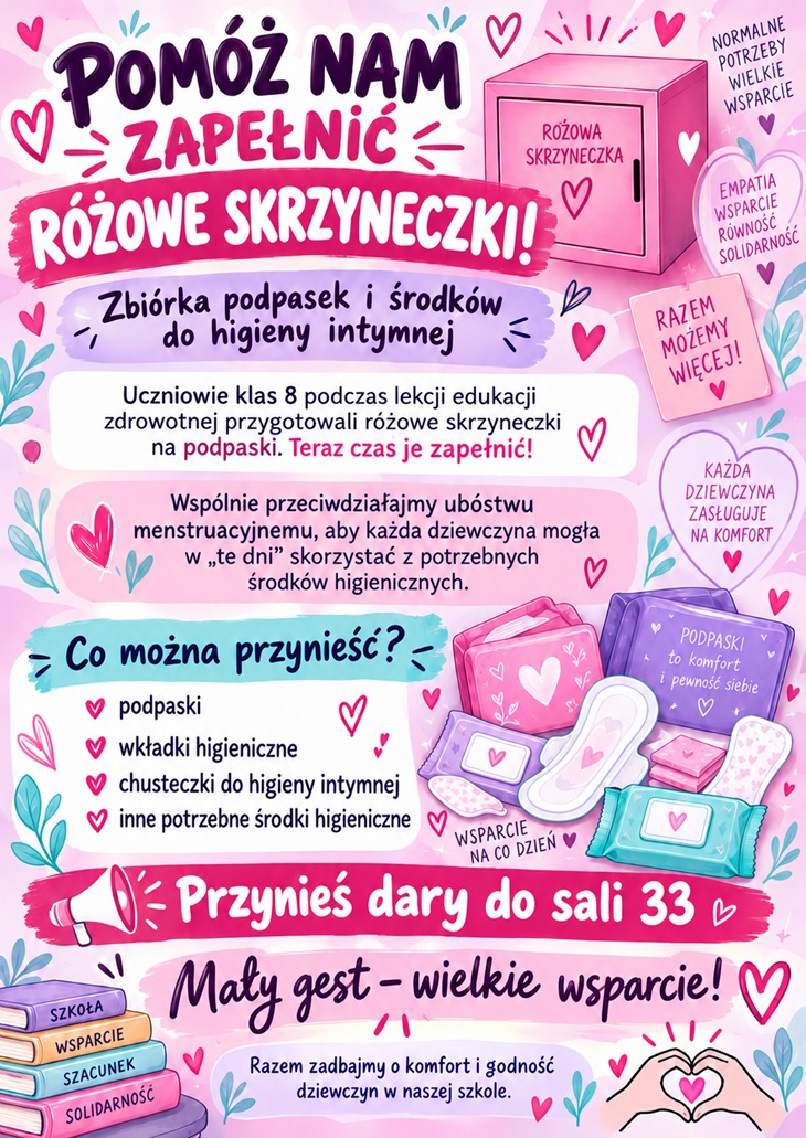 Plakat zachęca do udziału w akcji „Pomóż nam zapełnić Różowe Skrzyneczki!”, której celem jest zbiórka podpasek i innych środków higieny intymnej. Utrzymany jest w różowo-fioletowej kolorystyce, z serduszkami i ilustracją różowej skrzyneczki. Promuje empatię, wsparcie i solidarność oraz zachęca do wspólnego przeciwdziałania ubóstwu menstruacyjnemu.