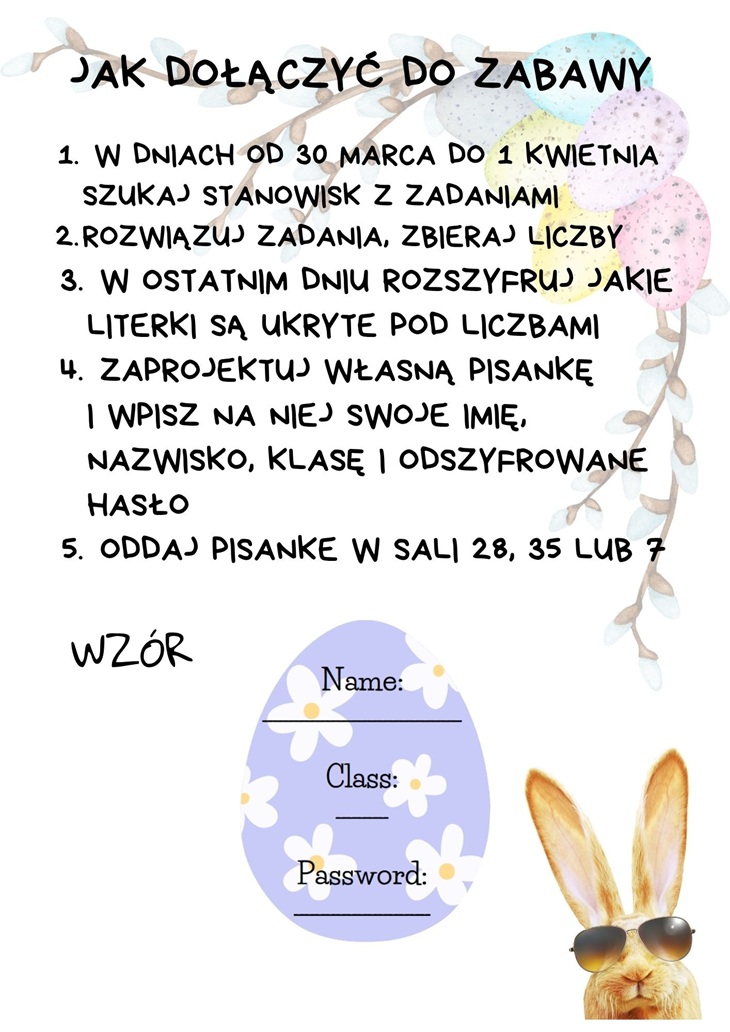 Na grafice przedstawiono instrukcję udziału w wielkanocnej zabawie szkolnej. Zawiera ona kroki, które uczniowie powinni wykonać, m.in. szukanie stanowisk z zadaniami, rozwiązywanie ich, rozszyfrowanie hasła oraz przygotowanie własnej pisanki. Na dole znajduje się wzór do uzupełnienia oraz ilustracja zajączka w okularach.